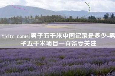 京山男子五千米中国记录是多少-男子五千米项目一直备受关注