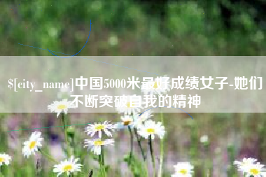 京山中国5000米最好成绩女子-她们不断突破自我的精神