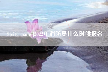 京山2022年消防员什么时候报名