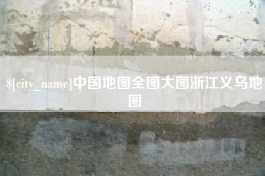 京山中国地图全图大图浙江义乌地图