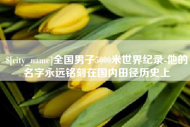 京山全国男子5000米世界纪录-他的名字永远铭刻在国内田径历史上