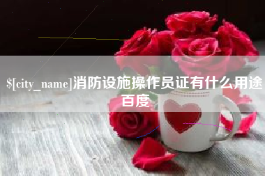 京山消防设施操作员证有什么用途百度