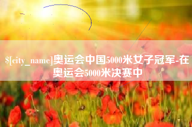 京山奥运会中国5000米女子冠军-在奥运会5000米决赛中