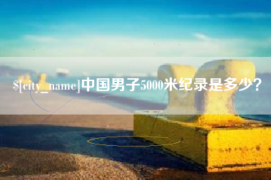 京山中国男子5000米纪录是多少？
