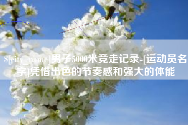 京山男子5000米竞走记录-[运动员名字]凭借出色的节奏感和强大的体能