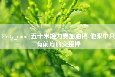 京山五十米接力赛加油稿-他眼中只有前方的交接棒