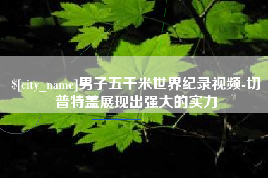 京山男子五千米世界纪录视频-切普特盖展现出强大的实力