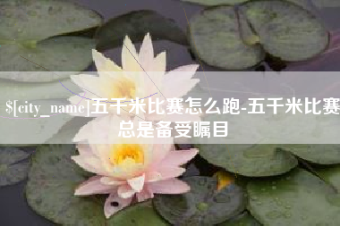 京山五千米比赛怎么跑-五千米比赛总是备受瞩目