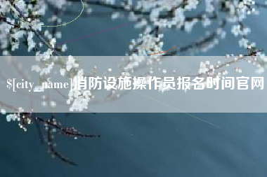 京山消防设施操作员报名时间官网