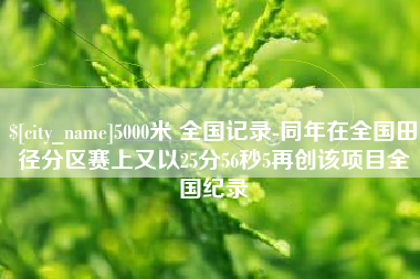 京山5000米 全国记录-同年在全国田径分区赛上又以25分56秒5再创该项目全国纪录