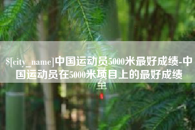 京山中国运动员5000米最好成绩-中国运动员在5000米项目上的最好成绩