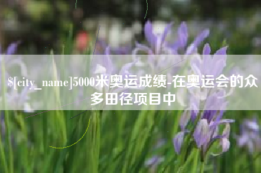 京山5000米奥运成绩-在奥运会的众多田径项目中
