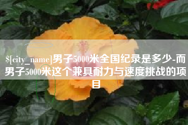 京山男子5000米全国纪录是多少-而男子5000米这个兼具耐力与速度挑战的项目