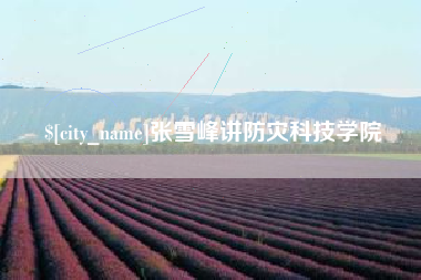 京山张雪峰讲防灾科技学院