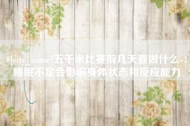 京山五千米比赛前几天要做什么-：睡眠不足会影响身体状态和反应能力