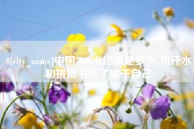 京山中国5000米纪录是多少-用汗水和拼搏书写了属于自己