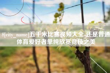 京山五千米比赛视频大全-还是普通体育爱好者单纯欣赏竞技之美