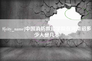 京山中国消防救援学院在河南招多少人是几本