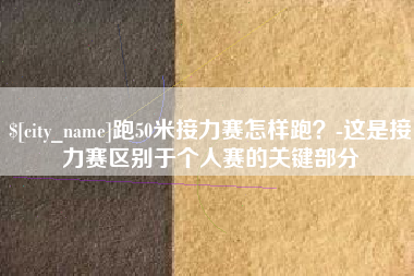 京山跑50米接力赛怎样跑？-这是接力赛区别于个人赛的关键部分