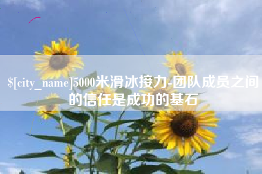 京山5000米滑冰接力-团队成员之间的信任是成功的基石