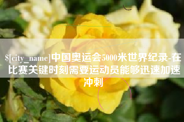 京山中国奥运会5000米世界纪录-在比赛关键时刻需要运动员能够迅速加速冲刺