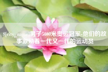 京山男子5000米奥运冠军-他们的故事激励着一代又一代的运动员