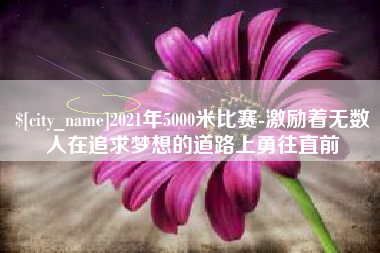 京山2021年5000米比赛-激励着无数人在追求梦想的道路上勇往直前