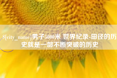 京山男子5000米 世界纪录-田径的历史就是一部不断突破的历史
