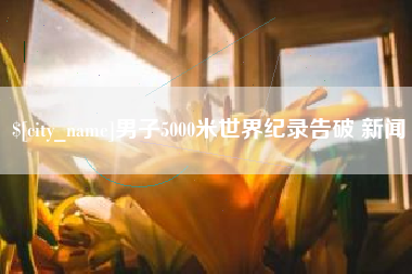 京山男子5000米世界纪录告破 新闻