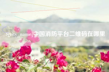 京山中国消防平台二维码在哪里