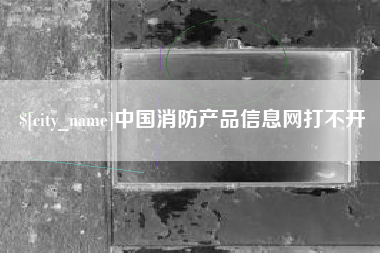 京山中国消防产品信息网打不开