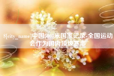 京山中国5000米国家记录-全国运动会作为国内顶级赛事