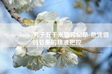 京山男子五千米世界纪录-他凭借对节奏的精准把控