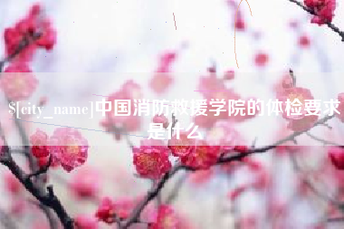 京山中国消防救援学院的体检要求是什么