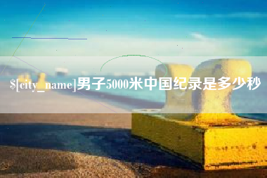 京山男子5000米中国纪录是多少秒