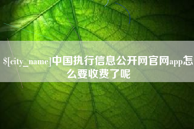 京山中国执行信息公开网官网app怎么要收费了呢