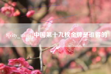 京山中国第十九枚金牌是谁得的