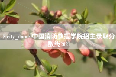京山中国消防救援学院招生录取分数线2021