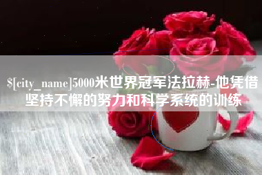 京山5000米世界冠军法拉赫-他凭借坚持不懈的努力和科学系统的训练