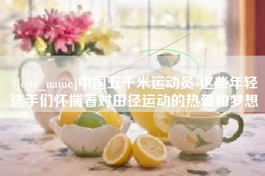 京山中国五千米运动员-这些年轻选手们怀揣着对田径运动的热爱和梦想