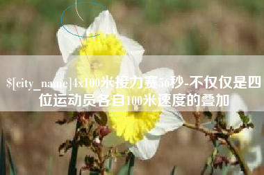 京山4x100米接力赛56秒-不仅仅是四位运动员各自100米速度的叠加