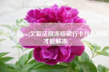 京山欠款法院冻结银行卡什么时候才能解冻