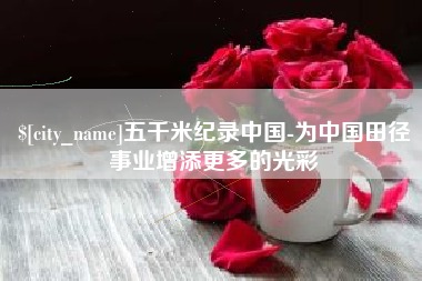 京山五千米纪录中国-为中国田径事业增添更多的光彩