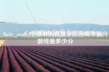 京山中国消防救援学院河南录取分数线是多少分
