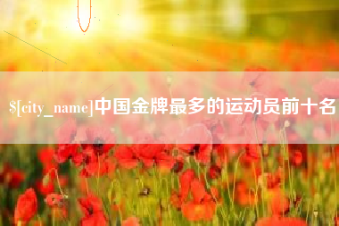京山中国金牌最多的运动员前十名