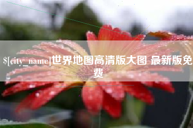 京山世界地图高清版大图 最新版免费