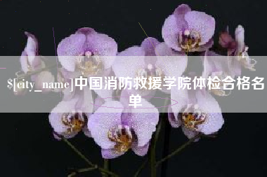 京山中国消防救援学院体检合格名单