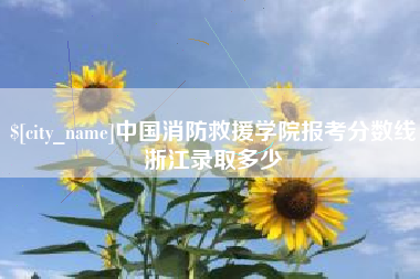 京山中国消防救援学院报考分数线浙江录取多少