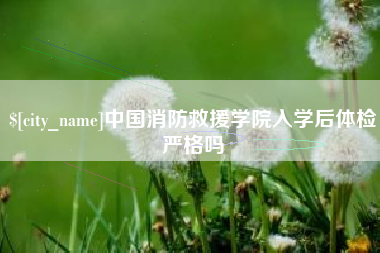 京山中国消防救援学院入学后体检严格吗