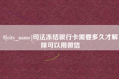 京山司法冻结银行卡需要多久才解除可以用微信